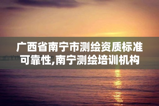 廣西省南寧市測繪資質標準可靠性,南寧測繪培訓機構。