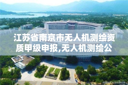 江蘇省南京市無人機測繪資質甲級申報,無人機測繪公司。