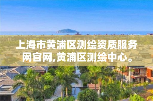 上海市黃浦區測繪資質服務網官網,黃浦區測繪中心。