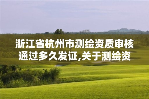 浙江省杭州市測繪資質審核通過多久發證,關于測繪資質證有效期延續的公告。