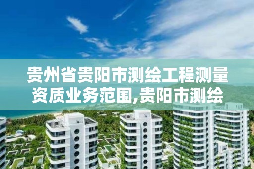 貴州省貴陽市測繪工程測量資質業務范圍,貴陽市測繪院地址。