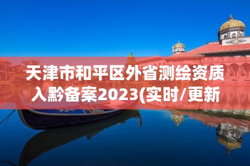 天津市和平區(qū)外省測繪資質(zhì)入黔備案2023(實時/更新中)