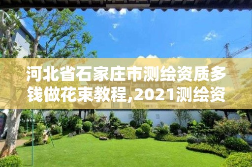 河北省石家莊市測繪資質多錢做花束教程,2021測繪資質要求。