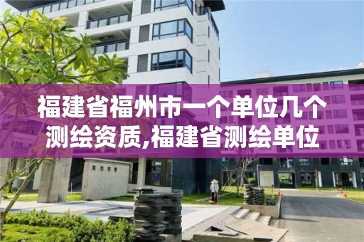 福建省福州市一個單位幾個測繪資質(zhì),福建省測繪單位名單。