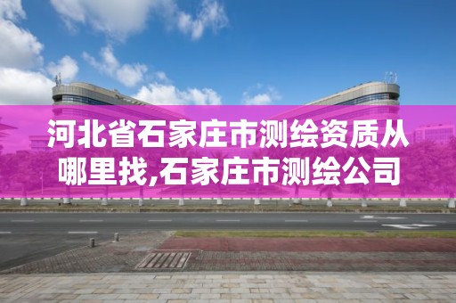 河北省石家莊市測繪資質從哪里找,石家莊市測繪公司招聘。