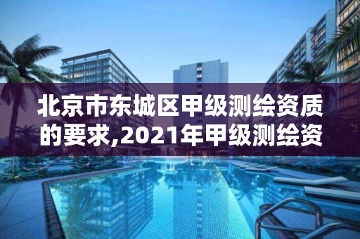 北京市東城區甲級測繪資質的要求,2021年甲級測繪資質。