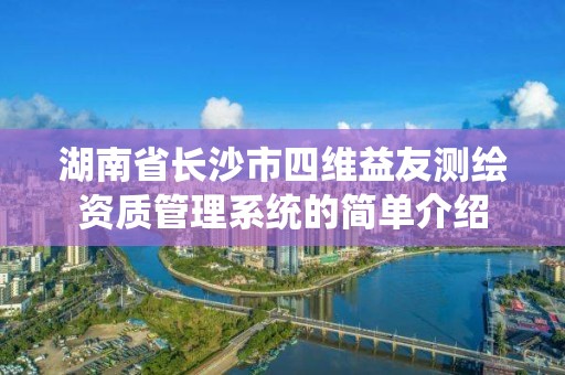 湖南省長沙市四維益友測繪資質管理系統的簡單介紹