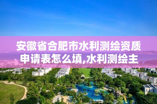 安徽省合肥市水利測繪資質申請表怎么填,水利測繪主要分哪些。