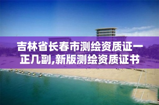 吉林省長春市測繪資質證一正幾副,新版測繪資質證書。