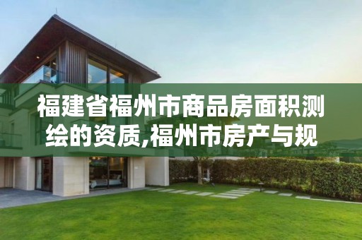 福建省福州市商品房面積測繪的資質,福州市房產與規劃建筑面積測算技術規程暫行。