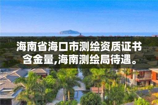 海南省海口市測繪資質證書含金量,海南測繪局待遇。