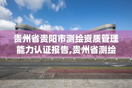 貴州省貴陽市測繪資質管理能力認證報告,貴州省測繪資質管理系統。