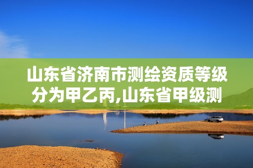 山東省濟南市測繪資質等級分為甲乙丙,山東省甲級測繪單位。