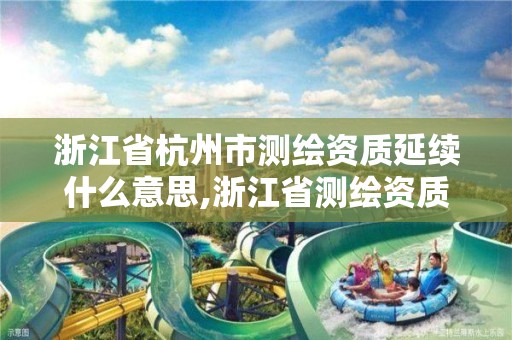 浙江省杭州市測繪資質(zhì)延續(xù)什么意思,浙江省測繪資質(zhì)查詢。