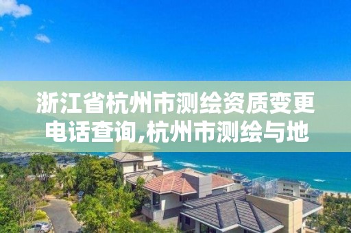 浙江省杭州市測繪資質變更電話查詢,杭州市測繪與地理信息局。