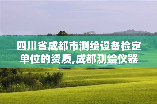 四川省成都市測繪設備檢定單位的資質,成都測繪儀器檢定中心。