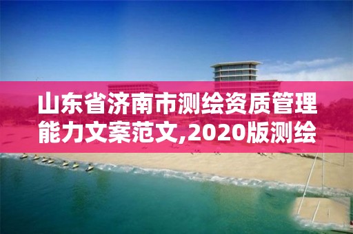 山東省濟(jì)南市測繪資質(zhì)管理能力文案范文,2020版測繪資質(zhì)管理辦法草案。