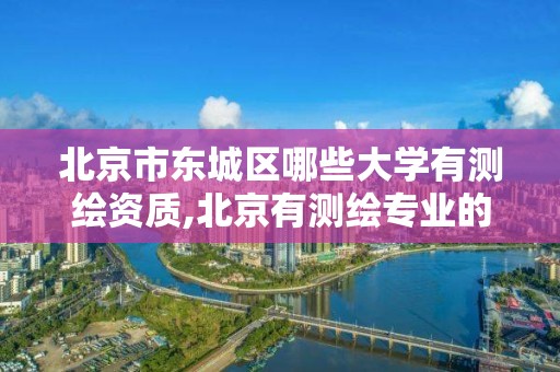 北京市東城區哪些大學有測繪資質,北京有測繪專業的學校。