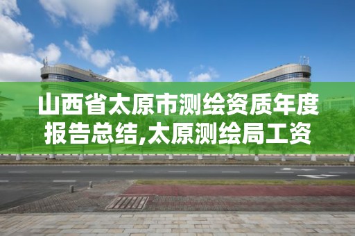 山西省太原市測繪資質年度報告總結,太原測繪局工資怎么樣。