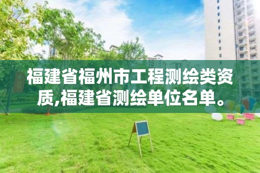 福建省福州市工程測(cè)繪類(lèi)資質(zhì),福建省測(cè)繪單位名單。