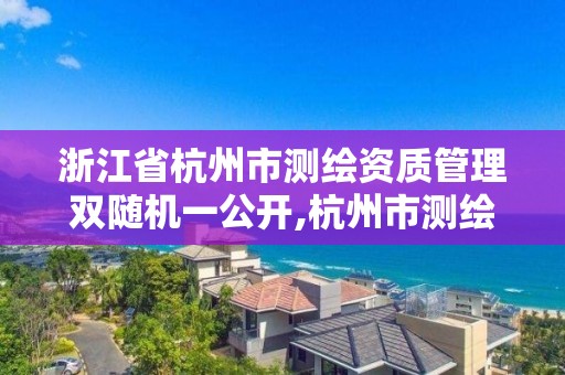 浙江省杭州市測繪資質管理雙隨機一公開,杭州市測繪與地理信息局。