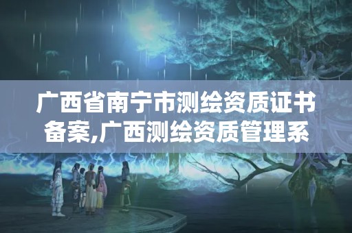 廣西省南寧市測繪資質證書備案,廣西測繪資質管理系統。