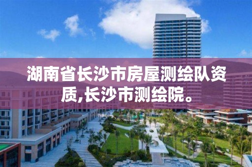 湖南省長(zhǎng)沙市房屋測(cè)繪隊(duì)資質(zhì),長(zhǎng)沙市測(cè)繪院。