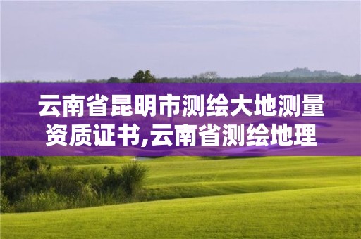 云南省昆明市測繪大地測量資質證書,云南省測繪地理信息科技發展公司怎么樣。