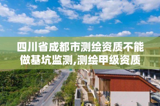 四川省成都市測繪資質不能做基坑監測,測繪甲級資質能做基坑監測嗎。