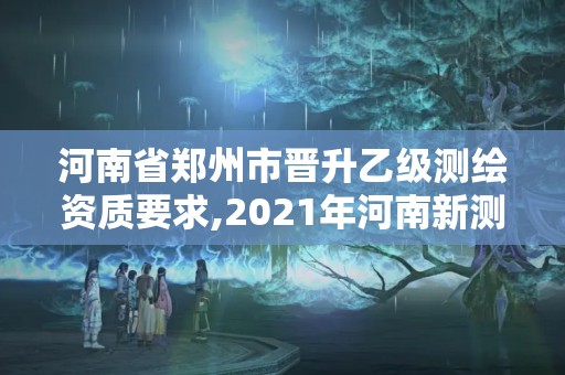 河南省鄭州市晉升乙級(jí)測(cè)繪資質(zhì)要求,2021年河南新測(cè)繪資質(zhì)辦理。