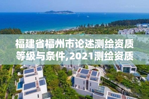 福建省福州市論述測繪資質等級與條件,2021測繪資質要求。