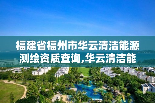 福建省福州市華云清潔能源測(cè)繪資質(zhì)查詢,華云清潔能源有限公司待遇。