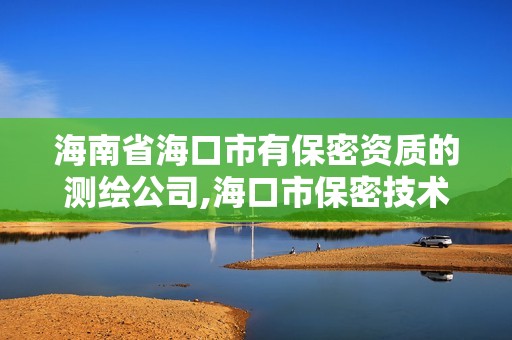 海南省海口市有保密資質的測繪公司,海口市保密技術服務中心。