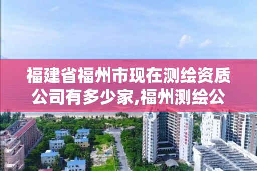 福建省福州市現在測繪資質公司有多少家,福州測繪公司電話。