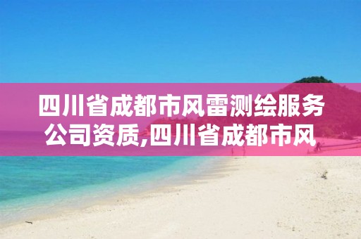 四川省成都市風(fēng)雷測(cè)繪服務(wù)公司資質(zhì),四川省成都市風(fēng)雷測(cè)繪服務(wù)公司資質(zhì)怎么樣。