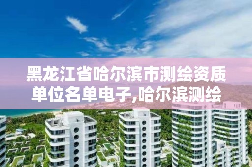 黑龍江省哈爾濱市測繪資質單位名單電子,哈爾濱測繪招聘信息。