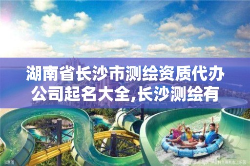 湖南省長沙市測繪資質(zhì)代辦公司起名大全,長沙測繪有限公司。