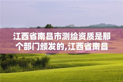 江西省南昌市測繪資質是那個部門頒發的,江西省南昌市測繪資質是那個部門頒發的。