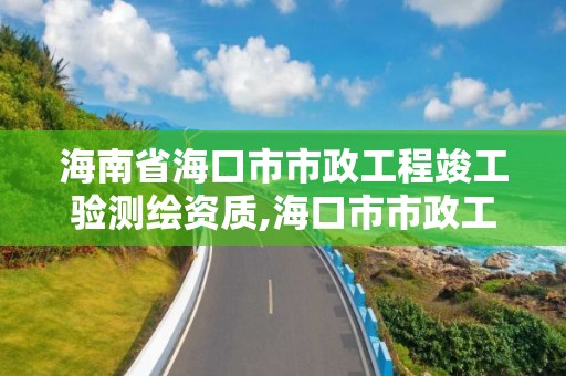 海南省海口市市政工程竣工驗測繪資質,海口市市政工程設計研究院。