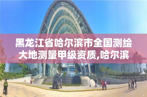 黑龍江省哈爾濱市全國測繪大地測量甲級資質,哈爾濱測繪公司招聘。