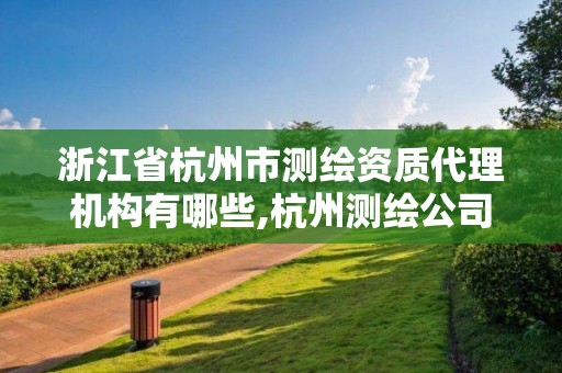 浙江省杭州市測繪資質代理機構有哪些,杭州測繪公司招聘信息。