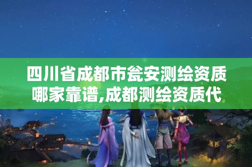 四川省成都市甕安測繪資質哪家靠譜,成都測繪資質代辦公司。