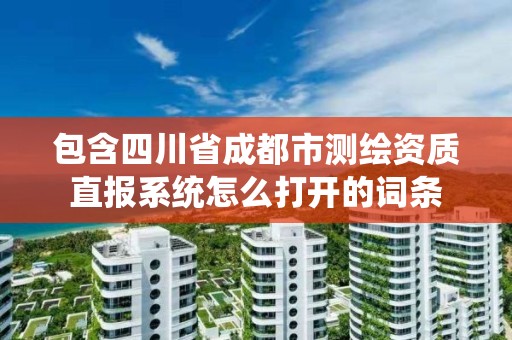 包含四川省成都市測繪資質直報系統怎么打開的詞條