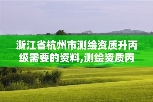 浙江省杭州市測繪資質升丙級需要的資料,測繪資質丙級升乙級條件。