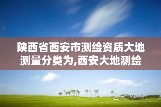 陜西省西安市測繪資質(zhì)大地測量分類為,西安大地測繪工資待遇。