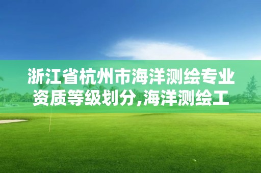 浙江省杭州市海洋測繪專業資質等級劃分,海洋測繪工作怎么樣。