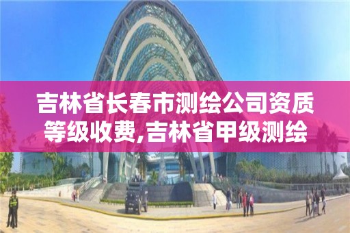 吉林省長春市測繪公司資質等級收費,吉林省甲級測繪資質單位。