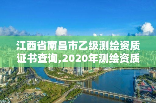 江西省南昌市乙級測繪資質證書查詢,2020年測繪資質乙級需要什么條件。