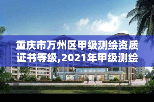 重慶市萬州區甲級測繪資質證書等級,2021年甲級測繪資質。