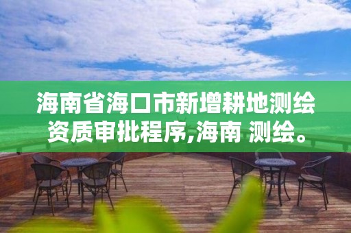 海南省海口市新增耕地測繪資質審批程序,海南 測繪。